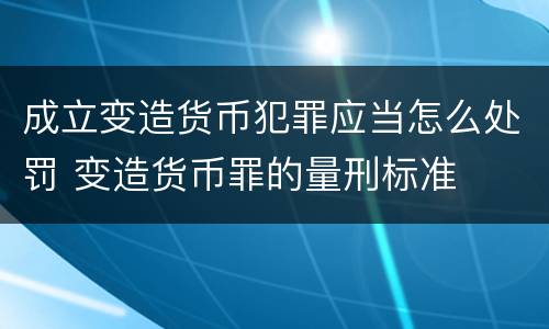 成立变造货币犯罪应当怎么处罚 变造货币罪的量刑标准