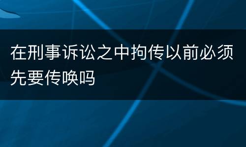 在刑事诉讼之中拘传以前必须先要传唤吗