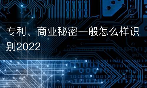 专利、商业秘密一般怎么样识别2022