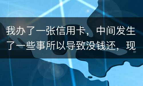 我办了一张信用卡，中间发生了一些事所以导致没钱还，现在要起诉我，我要怎样去解决i