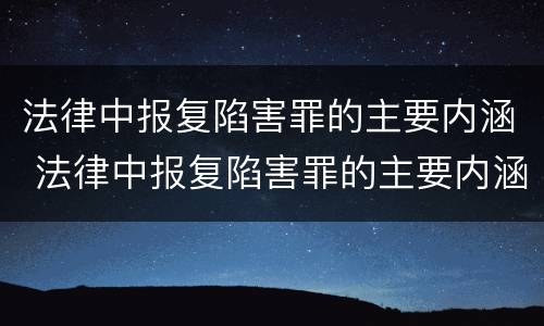 法律中报复陷害罪的主要内涵 法律中报复陷害罪的主要内涵是什么