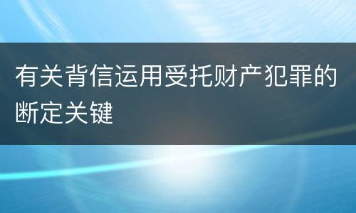 有关背信运用受托财产犯罪的断定关键