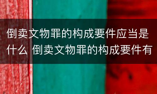 倒卖文物罪的构成要件应当是什么 倒卖文物罪的构成要件有