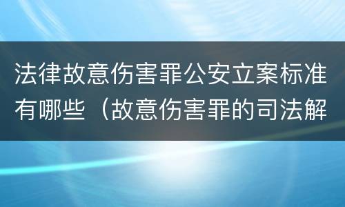 法律故意伤害罪公安立案标准有哪些（故意伤害罪的司法解释及量刑标准）