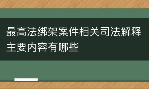 最高法绑架案件相关司法解释主要内容有哪些