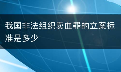 我国非法组织卖血罪的立案标准是多少