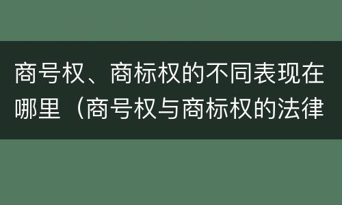 商号权、商标权的不同表现在哪里（商号权与商标权的法律冲突与解决）