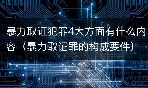 暴力取证犯罪4大方面有什么内容（暴力取证罪的构成要件）