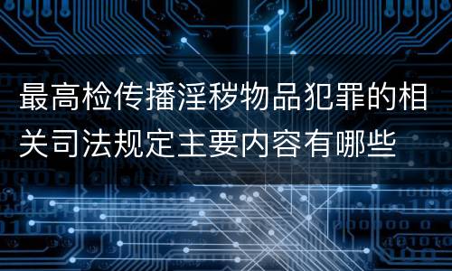 最高检传播淫秽物品犯罪的相关司法规定主要内容有哪些