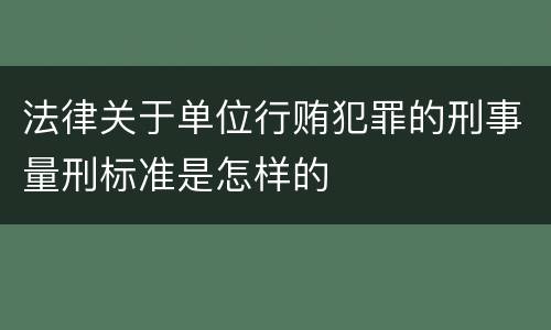 法律关于单位行贿犯罪的刑事量刑标准是怎样的