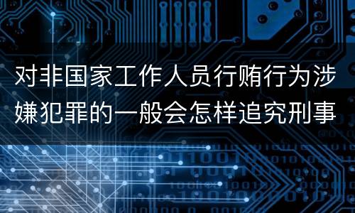 对非国家工作人员行贿行为涉嫌犯罪的一般会怎样追究刑事责任