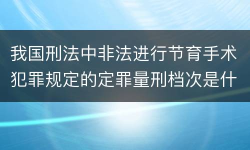 我国刑法中非法进行节育手术犯罪规定的定罪量刑档次是什么