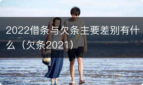 2022借条与欠条主要差别有什么（欠条2021）