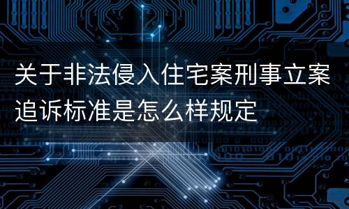 关于非法侵入住宅案刑事立案追诉标准是怎么样规定