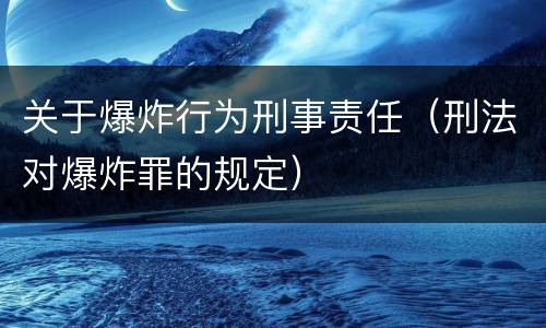 关于爆炸行为刑事责任（刑法对爆炸罪的规定）