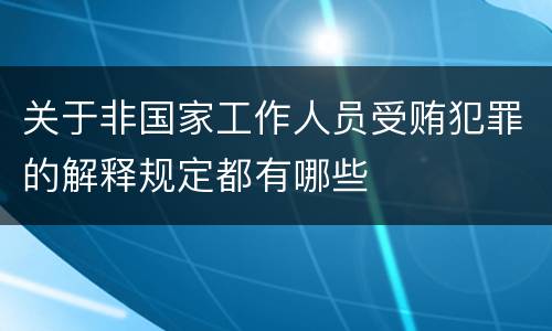 关于非国家工作人员受贿犯罪的解释规定都有哪些