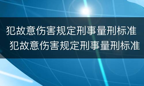 犯故意伤害规定刑事量刑标准 犯故意伤害规定刑事量刑标准最新