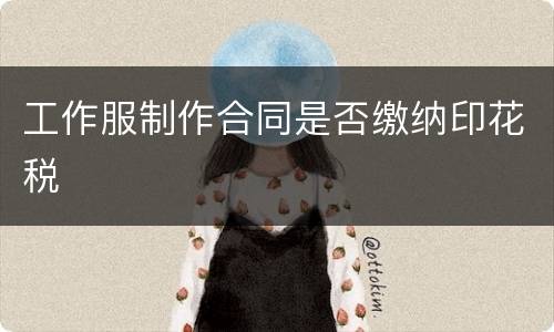 工作服制作合同是否缴纳印花税