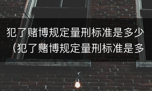 犯了赌博规定量刑标准是多少（犯了赌博规定量刑标准是多少钱）