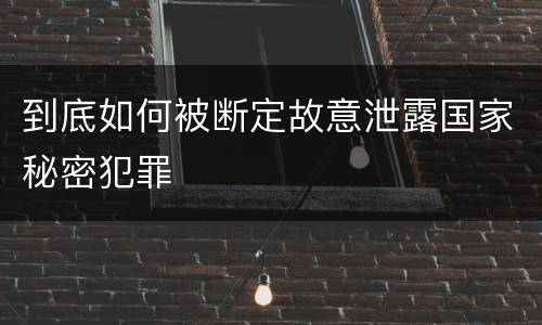 到底如何被断定故意泄露国家秘密犯罪