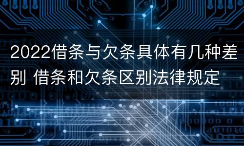 2022借条与欠条具体有几种差别 借条和欠条区别法律规定