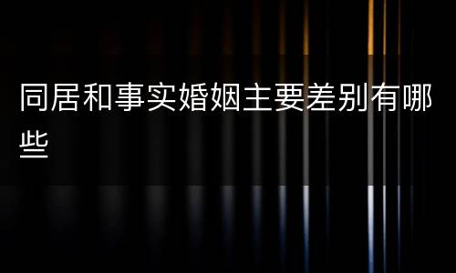 同居和事实婚姻主要差别有哪些