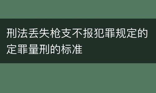 刑法丢失枪支不报犯罪规定的定罪量刑的标准