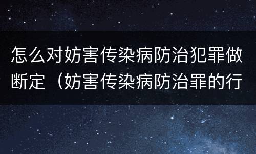 怎么对妨害传染病防治犯罪做断定（妨害传染病防治罪的行为方式）