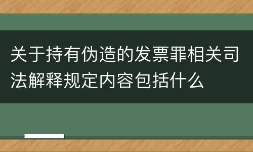 关于持有伪造的发票罪相关司法解释规定内容包括什么