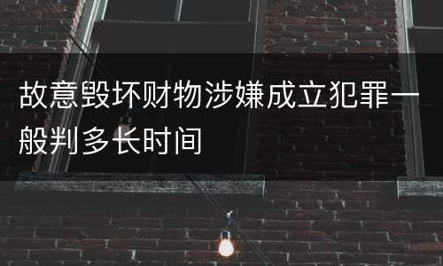 故意毁坏财物涉嫌成立犯罪一般判多长时间