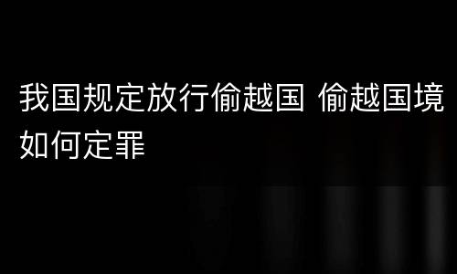 我国规定放行偷越国 偷越国境如何定罪