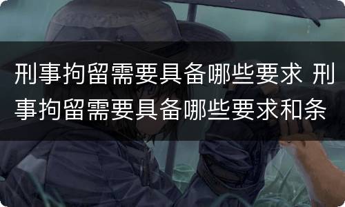 刑事拘留需要具备哪些要求 刑事拘留需要具备哪些要求和条件