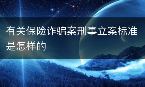 有关保险诈骗案刑事立案标准是怎样的