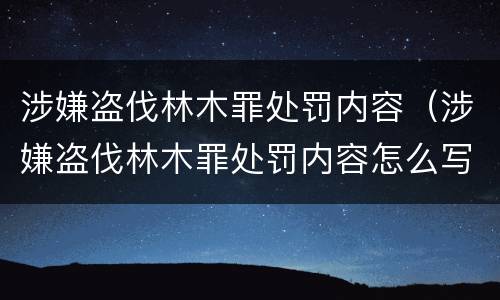 涉嫌盗伐林木罪处罚内容（涉嫌盗伐林木罪处罚内容怎么写）