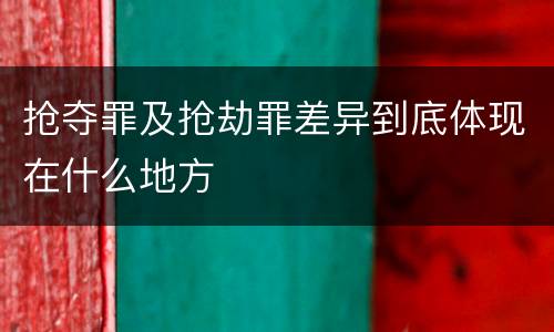 抢夺罪及抢劫罪差异到底体现在什么地方