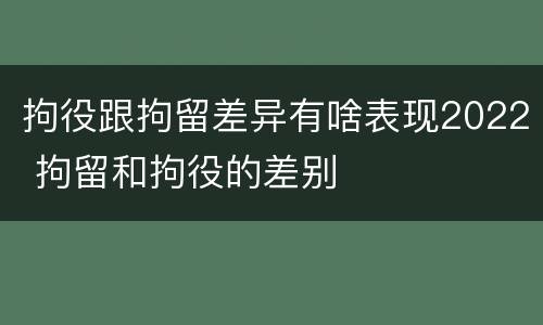 拘役跟拘留差异有啥表现2022 拘留和拘役的差别