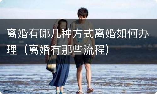 离婚有哪几种方式离婚如何办理（离婚有那些流程）