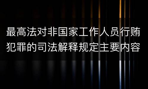 最高法对非国家工作人员行贿犯罪的司法解释规定主要内容包括什么