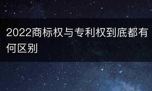 2022商标权与专利权到底都有何区别