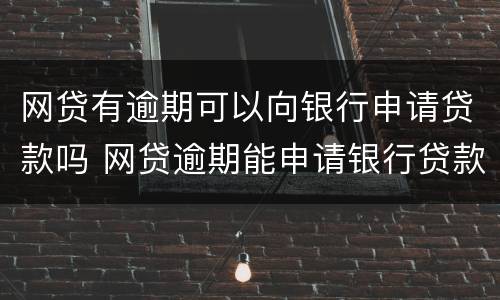 网贷有逾期可以向银行申请贷款吗 网贷逾期能申请银行贷款么