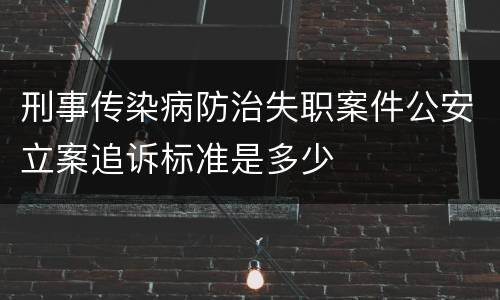 刑事传染病防治失职案件公安立案追诉标准是多少