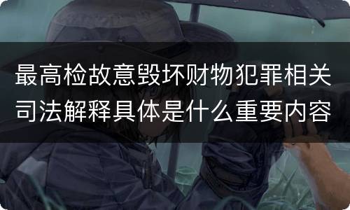 最高检故意毁坏财物犯罪相关司法解释具体是什么重要内容