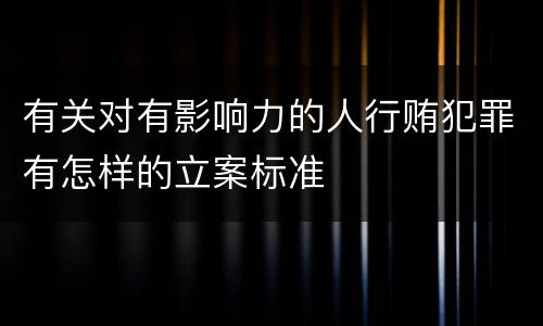 有关对有影响力的人行贿犯罪有怎样的立案标准