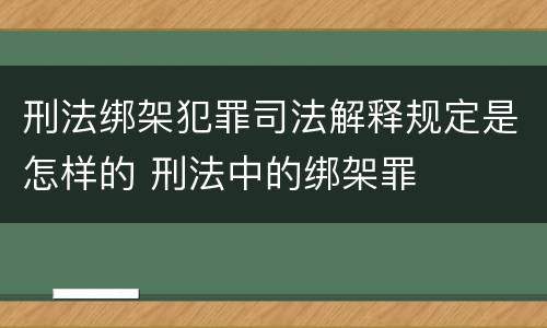 刑法绑架犯罪司法解释规定是怎样的 刑法中的绑架罪