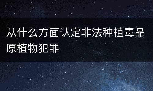 从什么方面认定非法种植毒品原植物犯罪