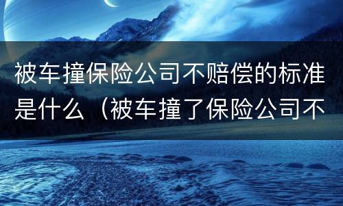 被车撞保险公司不赔偿的标准是什么（被车撞了保险公司不赔偿怎么办）