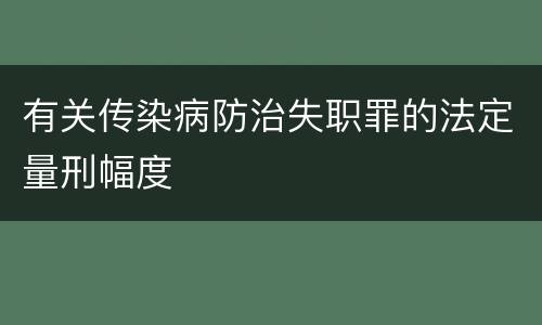 有关传染病防治失职罪的法定量刑幅度