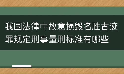 我国法律中故意损毁名胜古迹罪规定刑事量刑标准有哪些