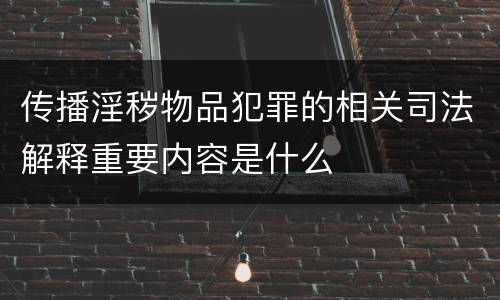 传播淫秽物品犯罪的相关司法解释重要内容是什么