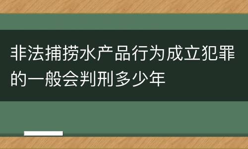 非法捕捞水产品行为成立犯罪的一般会判刑多少年